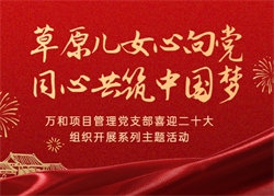 萬和項(xiàng)目管理黨支部喜迎二十大·組織開展“草原兒女心向黨·同心共筑中國(guó)夢(mèng)”系列主題活動(dòng)
